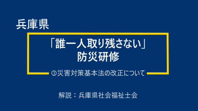 令和７年度「誰一人取り残さない」防災研修（科目③：災害対策基本法の改正について）