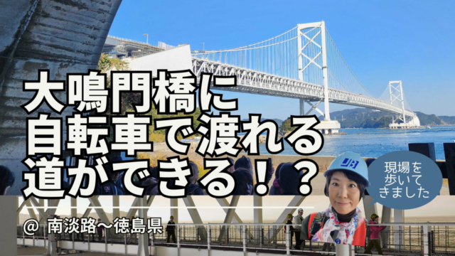 みんな知ってた？大鳴門橋に自転車道ができるんです！工事予定の場所を見学してきました。