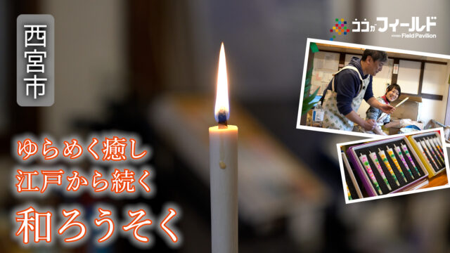 癒しのゆらめき 江戸から続く伝統産業 和ろうそくの魅力～西宮市～ココがフィールド17